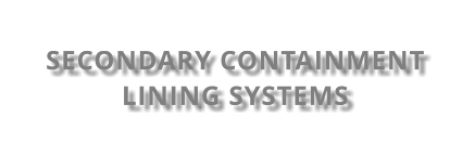 SECONDARY CONTAINMENT  LINING SYSTEMS